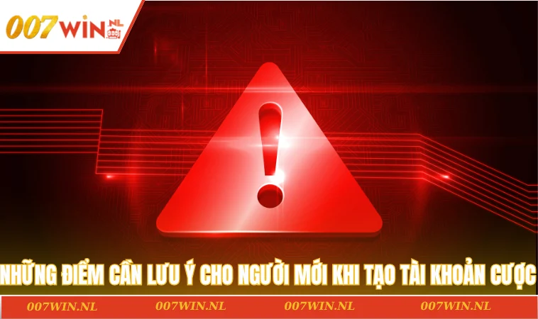 Đăng ký 007WIN 3 Những điểm cần lưu ý cho người mới khi tạo tài khoản cược